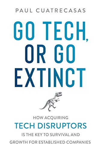 Read Go Tech, or Go Extinct: How Acquiring Tech Disruptors Is the Key to Survival and Growth for Established Companies, written by Paul Cuatrecasas Read Go Tech, or Go Extinct: How Acquiring Tech Disruptors Is the Key to Survival and Growth for Established Companies, written by Paul Cuatrecasas