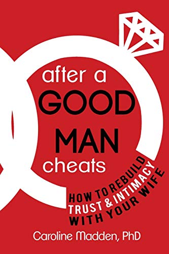 Read After a Good Man Cheats: How to Rebuild Trust & Intimacy With Your Wife, written by Caroline Madden PhD Read After a Good Man Cheats: How to Rebuild Trust & Intimacy With Your Wife, written by Caroline Madden PhD