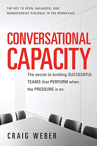 Read Conversational Capacity: The Secret to Building Successful Teams That Perform When the Pressure Is On, written by Craig Weber Read Conversational Capacity: The Secret to Building Successful Teams That Perform When the Pressure Is On, written by Craig Weber