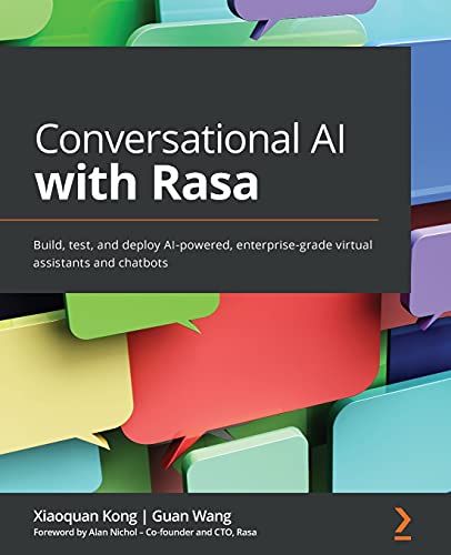 Read Conversational AI with Rasa: Build, test, and deploy AI-powered, enterprise-grade virtual assistants and chatbots, written by Xiaoquan Kong; Guan Wang Read Conversational AI with Rasa: Build, test, and deploy AI-powered, enterprise-grade virtual assistants and chatbots, written by Xiaoquan Kong; Guan Wang