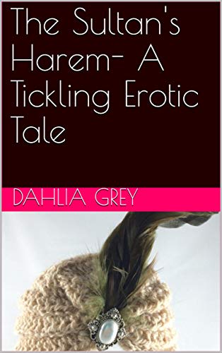 Read The Sultan's Harem- A Tickling Erotic Tale, written by Dahlia Grey Read The Sultan's Harem- A Tickling Erotic Tale, written by Dahlia Grey
