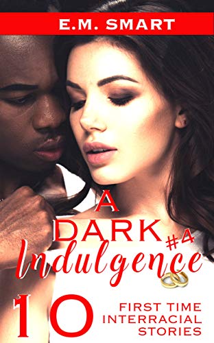 Read A DARK INDULGENCE #4: 10 FIRST TIME INTERRACIAL STORIES, written by E.M. SMART Read A DARK INDULGENCE #4: 10 FIRST TIME INTERRACIAL STORIES, written by E.M. SMART