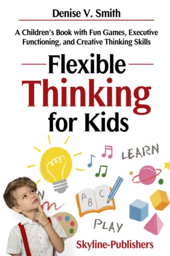 Read Flexible Thinking for Kids: A Children's Book with Fun Games, Executive Functioning, and Creative Thinking Skills, written by Skyline Publishers; Denise V. Smith Read Flexible Thinking for Kids: A Children's Book with Fun Games, Executive Functioning, and Creative Thinking Skills, written by Skyline Publishers; Denise V. Smith