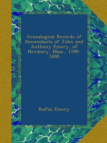 Read Genealogical Records of Descendants of John and Anthony Emery, of Newbury, Mass., 1590-1890, written by Rufus Emery Read Genealogical Records of Descendants of John and Anthony Emery, of Newbury, Mass., 1590-1890, written by Rufus Emery