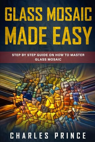 Read Glass Mosaic Made Easy: Step by Step Guide on How to Master Glass Mosaic, written by Charles Prince Read Glass Mosaic Made Easy: Step by Step Guide on How to Master Glass Mosaic, written by Charles Prince