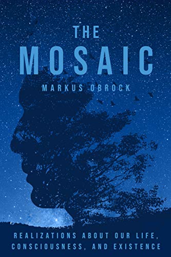 Read The Mosaic: Realizations about Our Life, Consciousness, and Existence, written by Markus Obrock Read The Mosaic: Realizations about Our Life, Consciousness, and Existence, written by Markus Obrock