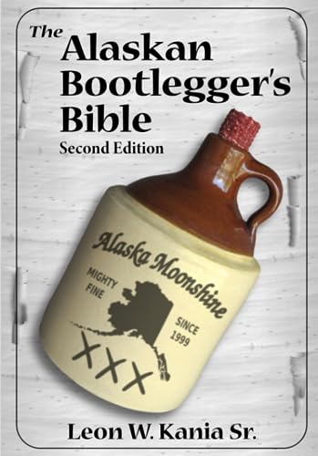 Read The Alaskan Bootlegger's Bible, Second Edition: Makin' Beer, Wine, Liqueurs and Moonshine Whiskey: An old Alaskan tells how it is done., written by Leon W Kania Sr Read The Alaskan Bootlegger's Bible, Second Edition: Makin' Beer, Wine, Liqueurs and Moonshine Whiskey: An old Alaskan tells how it is done., written by Leon W Kania Sr