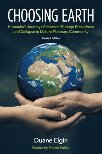 Read Choosing Earth: Humanity's Journey of Initiation Through Breakdown and Collapse to Mature Planetary Community, written by Duane Elgin Read Choosing Earth: Humanity's Journey of Initiation Through Breakdown and Collapse to Mature Planetary Community, written by Duane Elgin