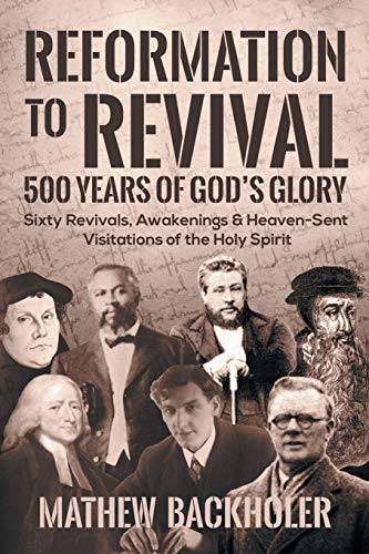 Read Reformation to Revival, 500 Years of God's Glory: Sixty Revivals, Awakenings and Heaven-Sent Visitations of the Holy Spirit, written by Mathew Backholer