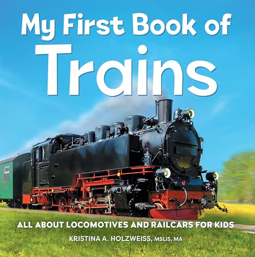 Read My First Book of Trains: All About Locomotives and Railcars for Kids, written by Kristina A Holzweiss MSLIS MA Read My First Book of Trains: All About Locomotives and Railcars for Kids, written by Kristina A Holzweiss MSLIS MA
