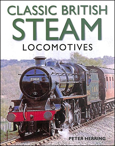 Read Classic British Steam Locomotives: A comprehensive guide with over 200 photographs, written by Peter Herring