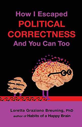 Read How I Escaped Political Correctness And You Can Too, written by Loretta Graziano Breuning PhD Read How I Escaped Political Correctness And You Can Too, written by Loretta Graziano Breuning PhD
