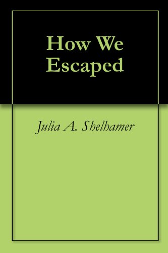 Read How We Escaped, written by Julia A. Shelhamer; Elmer Ellsworth Shelhamer Read How We Escaped, written by Julia A. Shelhamer; Elmer Ellsworth Shelhamer