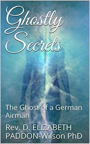 Read Ghostly Secrets: The Ghost of a German Airman (Ghostly Spooks Book 1), written by Rev. D. ELIZABETH PADDON-Wilson PhD Read Ghostly Secrets: The Ghost of a German Airman (Ghostly Spooks Book 1), written by Rev. D. ELIZABETH PADDON-Wilson PhD