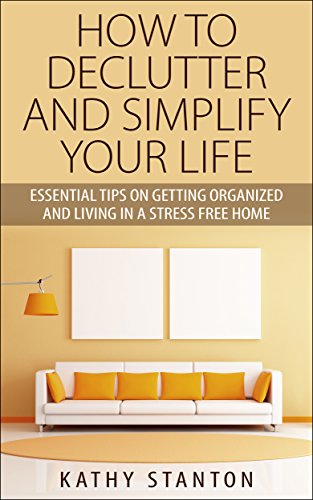 Read How To Declutter And Simplify Your Life: Essential Tips On Getting Organized And Living In A Stress Free Home, written by Kathy Stanton Read How To Declutter And Simplify Your Life: Essential Tips On Getting Organized And Living In A Stress Free Home, written by Kathy Stanton