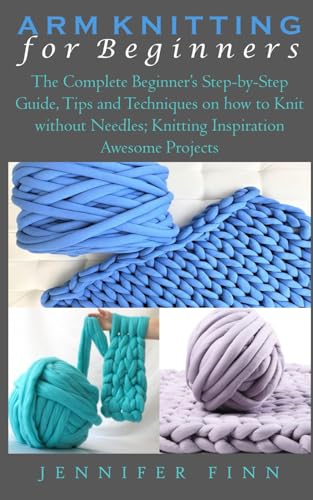Read ARM KNITTING FOR BEGINNERS: The Complete Beginner's Step-by-Step Guide, Tips and Techniques on how to Knit without Needles; Knitting Inspiration Awesome Projects, written by Jennifer Finn Read ARM KNITTING FOR BEGINNERS: The Complete Beginner's Step-by-Step Guide, Tips and Techniques on how to Knit without Needles; Knitting Inspiration Awesome Projects, written by Jennifer Finn