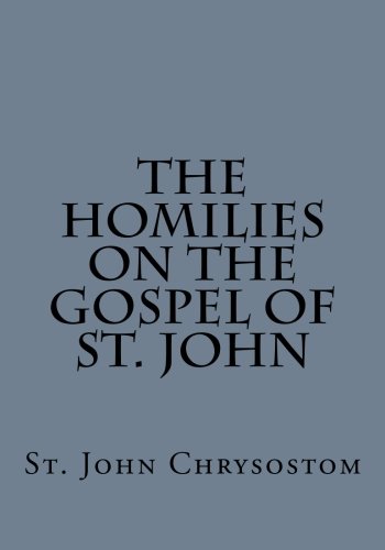 Read The Homilies on the Gospel of St. John by St. John Chrysostom, written by St. John Chrysostom Read The Homilies on the Gospel of St. John by St. John Chrysostom, written by St. John Chrysostom