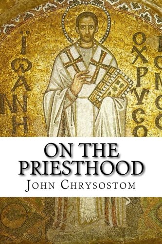 Read On the Priesthood, written by St. John Chrysostom Read On the Priesthood, written by St. John Chrysostom