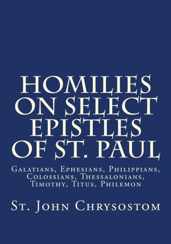 Read Homilies on Select Epistles of St. Paul: Galatians, Ephesians, Philippians, Colossians, Thessalonians, Timothy, Titus, Philemon, written by St. John Chrysostom Read Homilies on Select Epistles of St. Paul: Galatians, Ephesians, Philippians, Colossians, Thessalonians, Timothy, Titus, Philemon, written by St. John Chrysostom