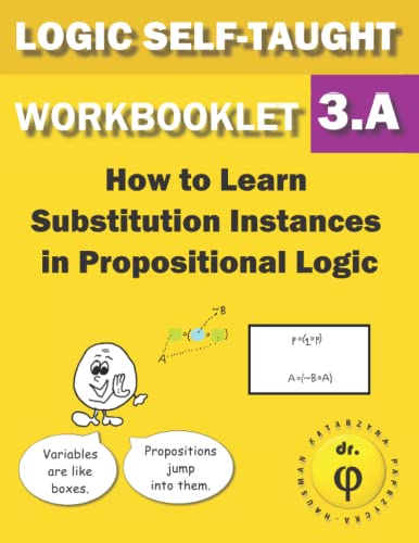 Read How to Learn Substitution Instances In Propositional Logic: Workbooklet 3.A (Logic Self-Taught Workbooklets), written by Dr. Phi Read How to Learn Substitution Instances In Propositional Logic: Workbooklet 3.A (Logic Self-Taught Workbooklets), written by Dr. Phi