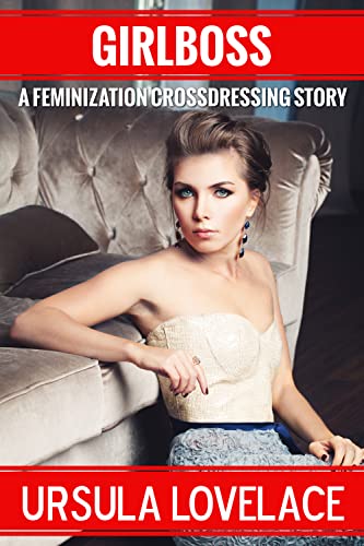 Read GIRLBOSS: A First Time Feminization Story, written by Ursula Lovelace Read GIRLBOSS: A First Time Feminization Story, written by Ursula Lovelace
