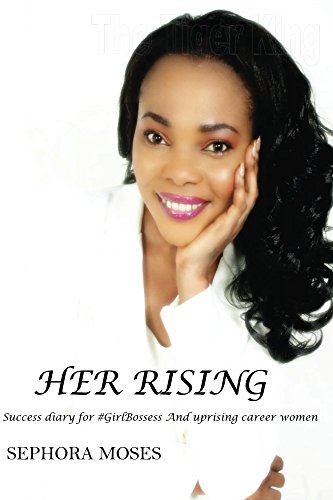 Read Her Rising: Success Diary for #GirlBosses and Uprising Career Women, written by Sephora Moses