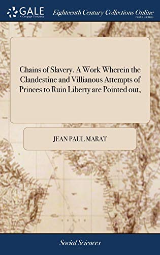 Read Chains of Slavery. A Work Wherein the Clandestine and Villianous Attempts of Princes to Ruin Liberty are Pointed out,, written by Jean Paul Marat Read Chains of Slavery. A Work Wherein the Clandestine and Villianous Attempts of Princes to Ruin Liberty are Pointed out,, written by Jean Paul Marat
