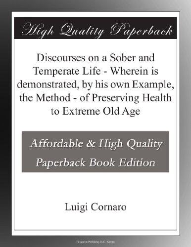 Read Discourses on a Sober and Temperate Life - Wherein is demonstrated, by his own Example, the Method - of Preserving Health to Extreme Old Age, written by Luigi Cornaro Read Discourses on a Sober and Temperate Life - Wherein is demonstrated, by his own Example, the Method - of Preserving Health to Extreme Old Age, written by Luigi Cornaro