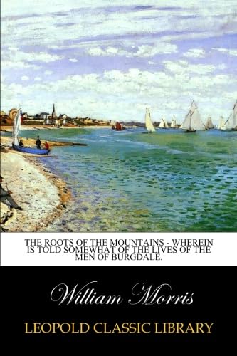 Read The Roots of the Mountains - Wherein Is Told Somewhat of the Lives of the Men of Burgdale., written by William Morris
