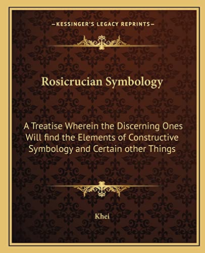 Read Rosicrucian Symbology: A Treatise Wherein the Discerning Ones Will Find the Elements of Constructive Symbology and Certain Other Things, written by Khei