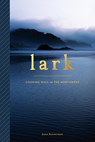 Read Lark: Cooking Wild in the Northwest, written by John Sundstrom Read Lark: Cooking Wild in the Northwest, written by John Sundstrom