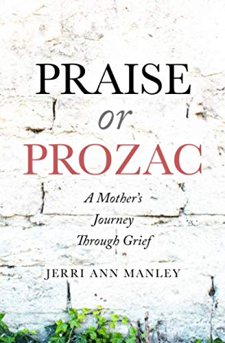 Read Praise or Prozac: A Mother's Journey Through Grief, written by Jerri Ann Manley Read Praise or Prozac: A Mother's Journey Through Grief, written by Jerri Ann Manley