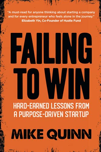 Read Failing To Win: Hard-earned lessons from a purpose-driven start-up, written by Mike Quinn