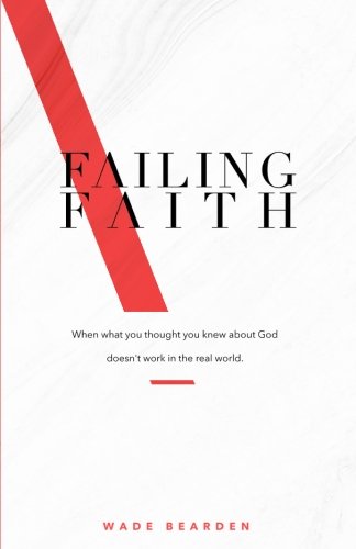 Read Failing Faith: When What You Thought You Knew about God Doesn't Work in the Real World, written by Wade Bearden