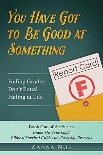 Read You Have Got to Be Good At Something: Failing Grades Don't Equal Failing At Life (Under His True Light) (Volume 1), written by Zanna Noe Read You Have Got to Be Good At Something: Failing Grades Don't Equal Failing At Life (Under His True Light) (Volume 1), written by Zanna Noe