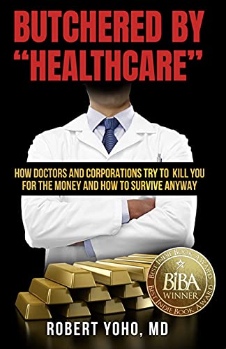 Read Butchered by "Healthcare": What to Do About Doctors, Big Pharma, and Corrupt Government Ruining Your Health and Medical Care, written by Robert Yoho Read Butchered by "Healthcare": What to Do About Doctors, Big Pharma, and Corrupt Government Ruining Your Health and Medical Care, written by Robert Yoho
