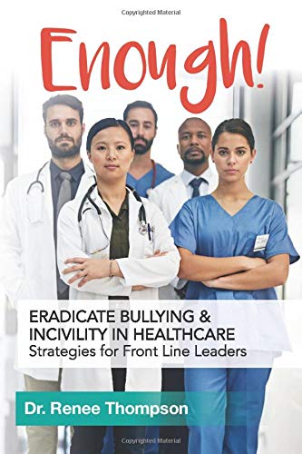 Read Enough! Eradicate Bullying and Incivility in Healthcare: Strategies for Front Line Leaders, written by Dr. Renee Thompson Read Enough! Eradicate Bullying and Incivility in Healthcare: Strategies for Front Line Leaders, written by Dr. Renee Thompson