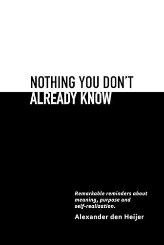 Read Nothing you don't already know: Remarkable reminders about meaning, purpose, and self-realization, written by Alexander den Heijer Read Nothing you don't already know: Remarkable reminders about meaning, purpose, and self-realization, written by Alexander den Heijer