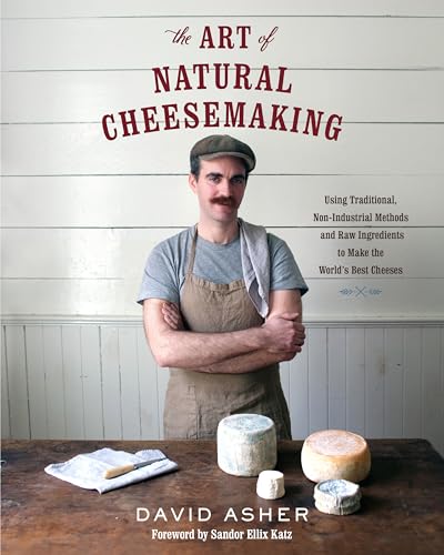 Read The Art of Natural Cheesemaking: Using Traditional, Non-Industrial Methods and Raw Ingredients to Make the World's Best Cheeses, written by David Asher