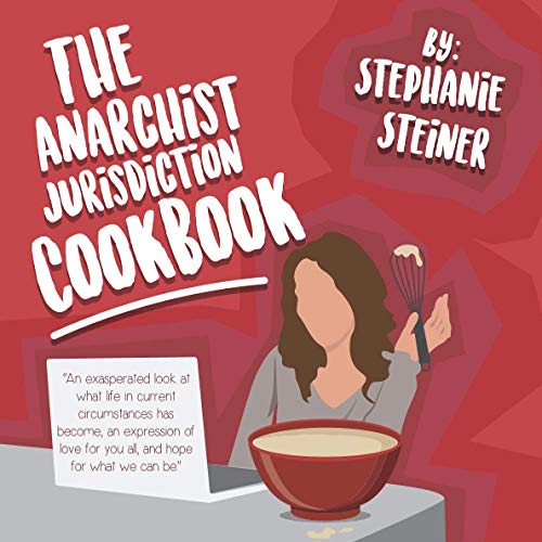 Read The Anarchist Jurisdiction Cookbook: An exasperated look at what life in current circumstances has become, an expression of love for you all, and hope for what we can be., written by Stephanie S. Steiner Read The Anarchist Jurisdiction Cookbook: An exasperated look at what life in current circumstances has become, an expression of love for you all, and hope for what we can be., written by Stephanie S. Steiner
