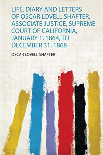 Read Life, Diary and Letters of Oscar Lovell Shafter, Associate Justice, Supreme Court of California, January 1, 1864, to December 31, 1868, written by Oscar Lovell Shafter Read Life, Diary and Letters of Oscar Lovell Shafter, Associate Justice, Supreme Court of California, January 1, 1864, to December 31, 1868, written by Oscar Lovell Shafter