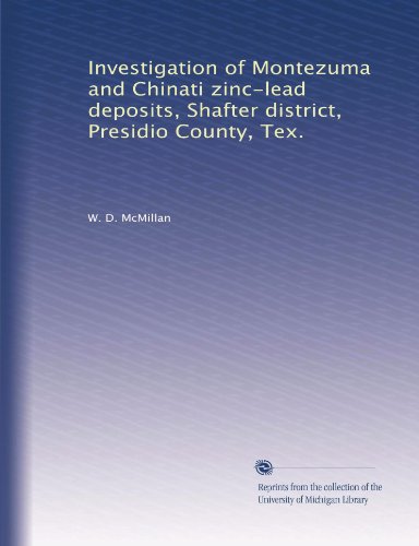 Read Investigation of Montezuma and Chinati zinc-lead deposits, Shafter district, Presidio County, Tex., written by W. D. McMillan Read Investigation of Montezuma and Chinati zinc-lead deposits, Shafter district, Presidio County, Tex., written by W. D. McMillan