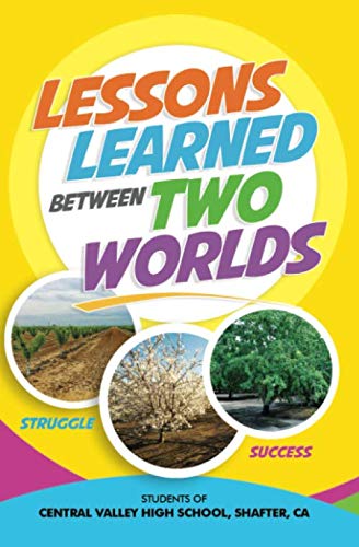 Read Lessons Learned Between Two Worlds, written by , Shafter, CA, Students of Central Valley High School Read Lessons Learned Between Two Worlds, written by , Shafter, CA, Students of Central Valley High School