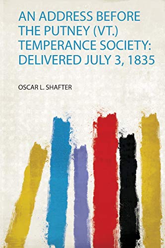 Read An Address Before the Putney (Vt.) Temperance Society: Delivered July 3, 1835, written by Oscar L. Shafter