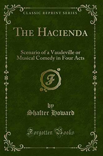 Read The Hacienda: Scenario of a Vaudeville or Musical Comedy in Four Acts (Classic Reprint), written by Shafter Howard