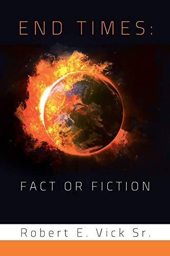 Read End Times: Fact or Fiction, written by Robert E. Vick  Sr.