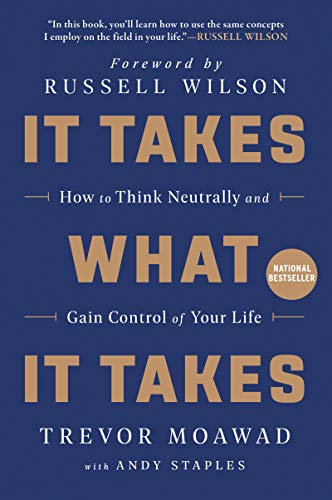 Read It Takes What It Takes: How to Think Neutrally and Gain Control of Your Life, written by Trevor Moawad; Andy Staples Read It Takes What It Takes: How to Think Neutrally and Gain Control of Your Life, written by Trevor Moawad; Andy Staples