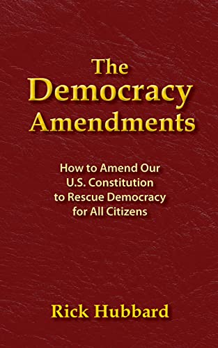 Read THE DEMOCRACY AMENDMENTS: How to Amend Our U.S. Constitution to Rescue Democracy For All Citizens, written by Rick Hubbard Read THE DEMOCRACY AMENDMENTS: How to Amend Our U.S. Constitution to Rescue Democracy For All Citizens, written by Rick Hubbard