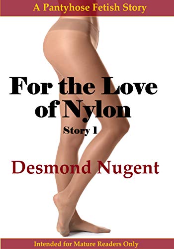 Read For the Love of Nylon Story 1: A Pantyhose Fetish Story, written by Desmond Nugent Read For the Love of Nylon Story 1: A Pantyhose Fetish Story, written by Desmond Nugent