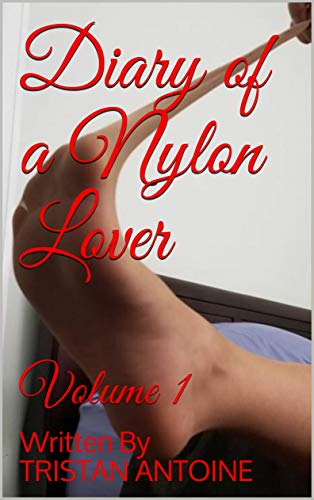 Read Diary of a Nylon Lover: Volume 1, written by TRISTAN ANTOINE Read Diary of a Nylon Lover: Volume 1, written by TRISTAN ANTOINE